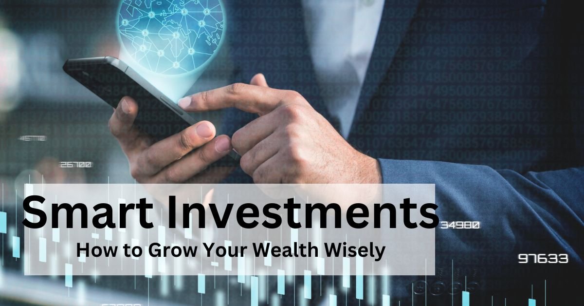 Smart Investments: How to Grow Your Wealth Wisely